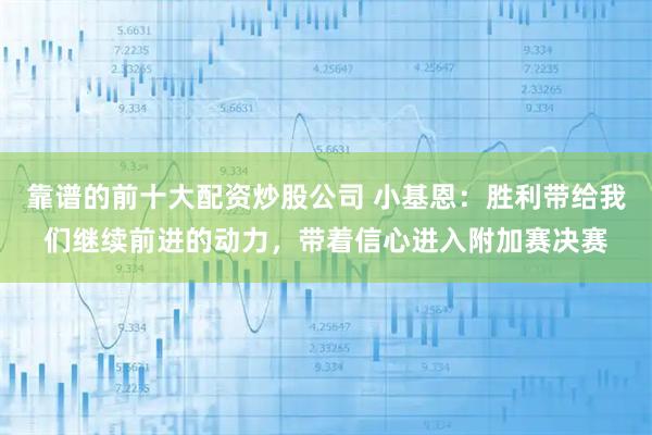 靠谱的前十大配资炒股公司 小基恩:胜利带给我们继续前进的动力,带着信心进入附加赛决赛