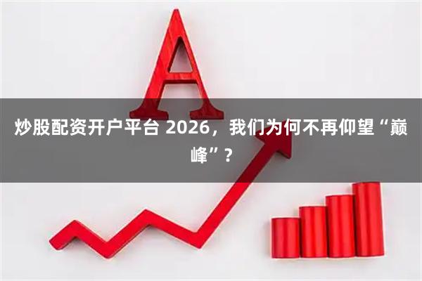 炒股配资开户平台 2026，我们为何不再仰望“巅峰”？
