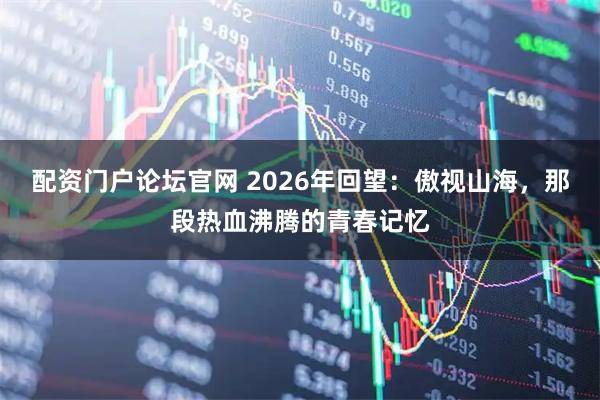 配资门户论坛官网 2026年回望：傲视山海，那段热血沸腾的青春记忆