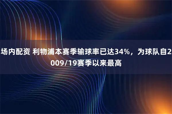 场内配资 利物浦本赛季输球率已达34%，为球队自2009/19赛季以来最高