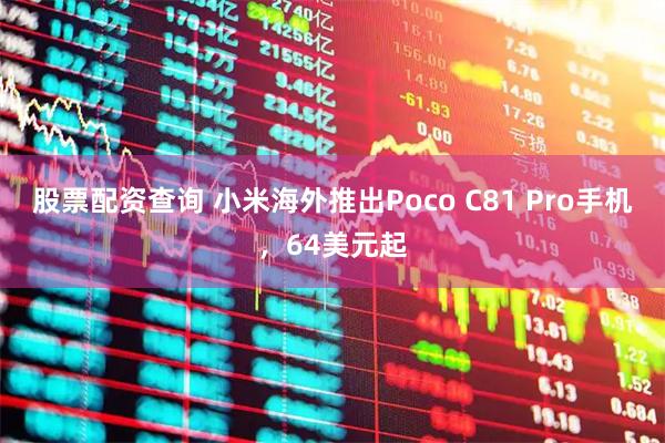 股票配资查询 小米海外推出Poco C81 Pro手机，64美元起