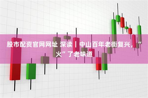 股市配资官网网址 深读｜中山百年老街复兴，“火”了老味道
