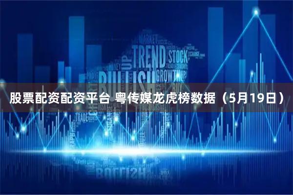 股票配资配资平台 粤传媒龙虎榜数据（5月19日）