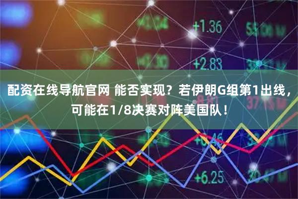 配资在线导航官网 能否实现？若伊朗G组第1出线，可能在1/8决赛对阵美国队！